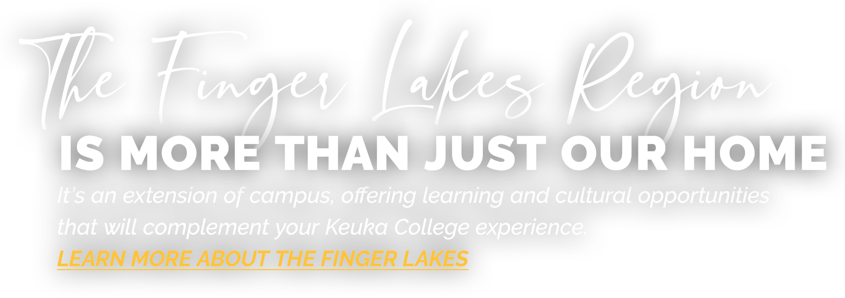 The Finger Lakes Region is more than just our home. It's an extension of campus, offering learning and cultural opportunities that will complement your Keuka College experience. Use this link to learn more about the Finger Lakes.